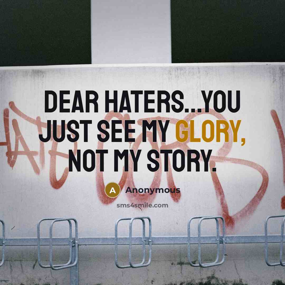“Dear Haters...You just see my glory, NOT MY STORY.” quote by Anonymous