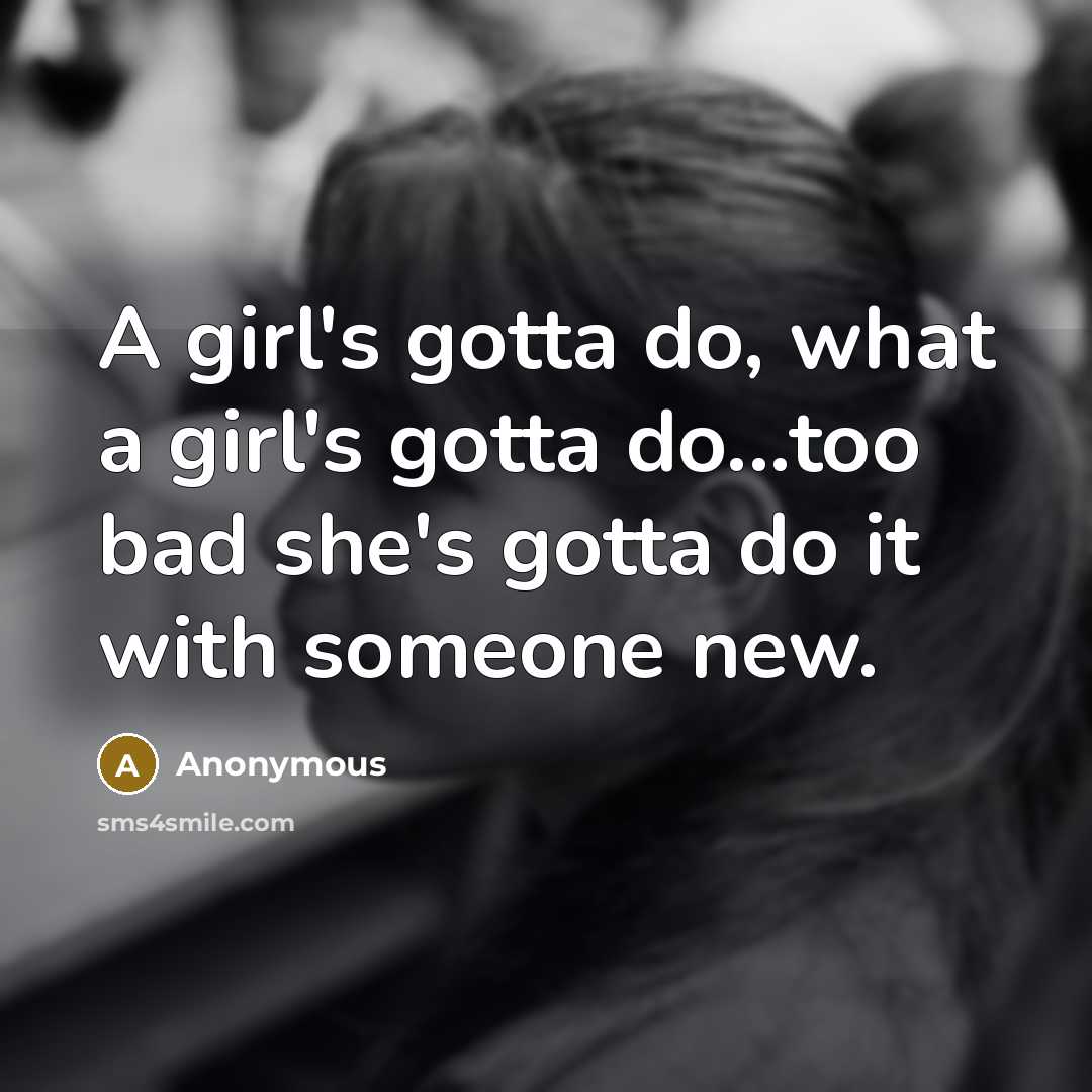 “A girl's gotta do, what a girl's gotta do...too bad…” quote by Anonymous