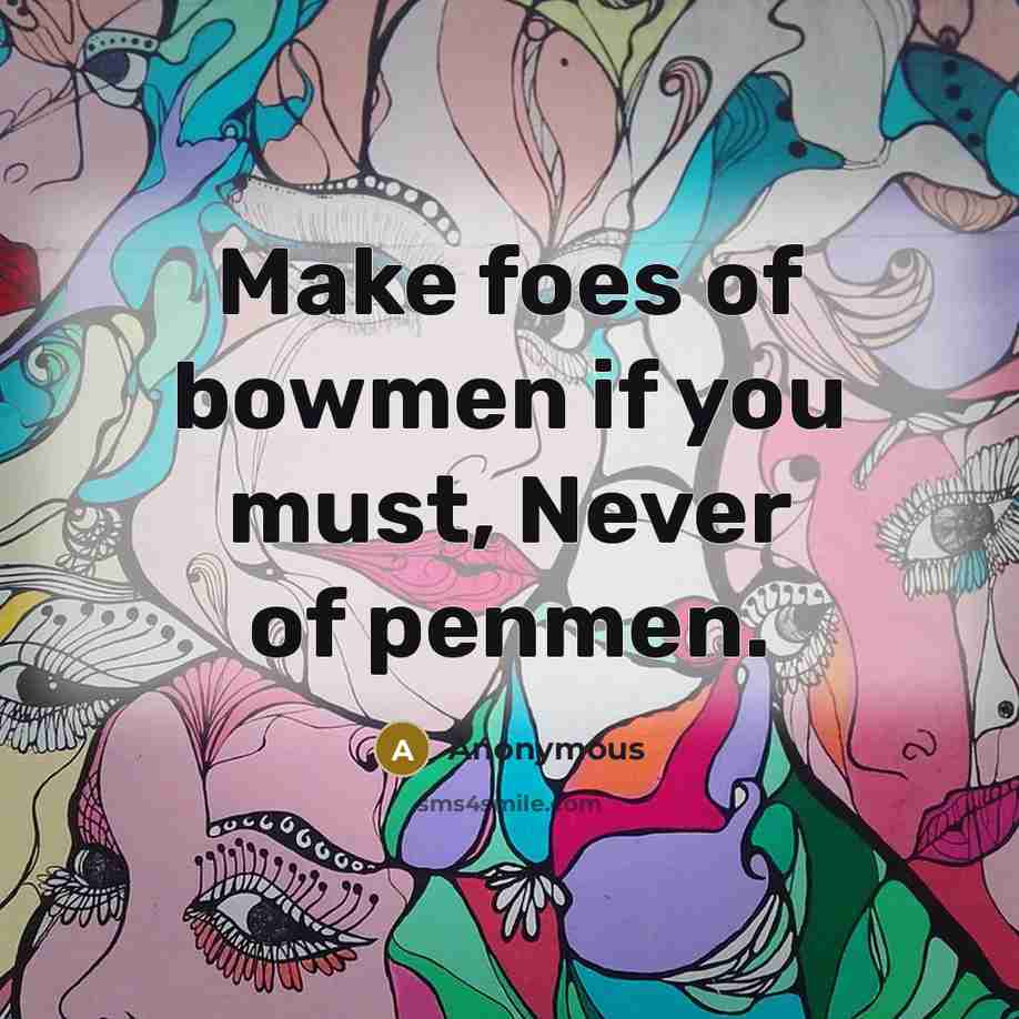“Make foes of bowmen if you must, Never of penmen.…” quote by Anonymous