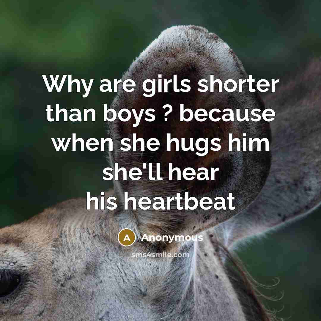 “Why are girls shorter than boys ? because when she hugs him she'll hear his heartbeat” quote by Anonymous