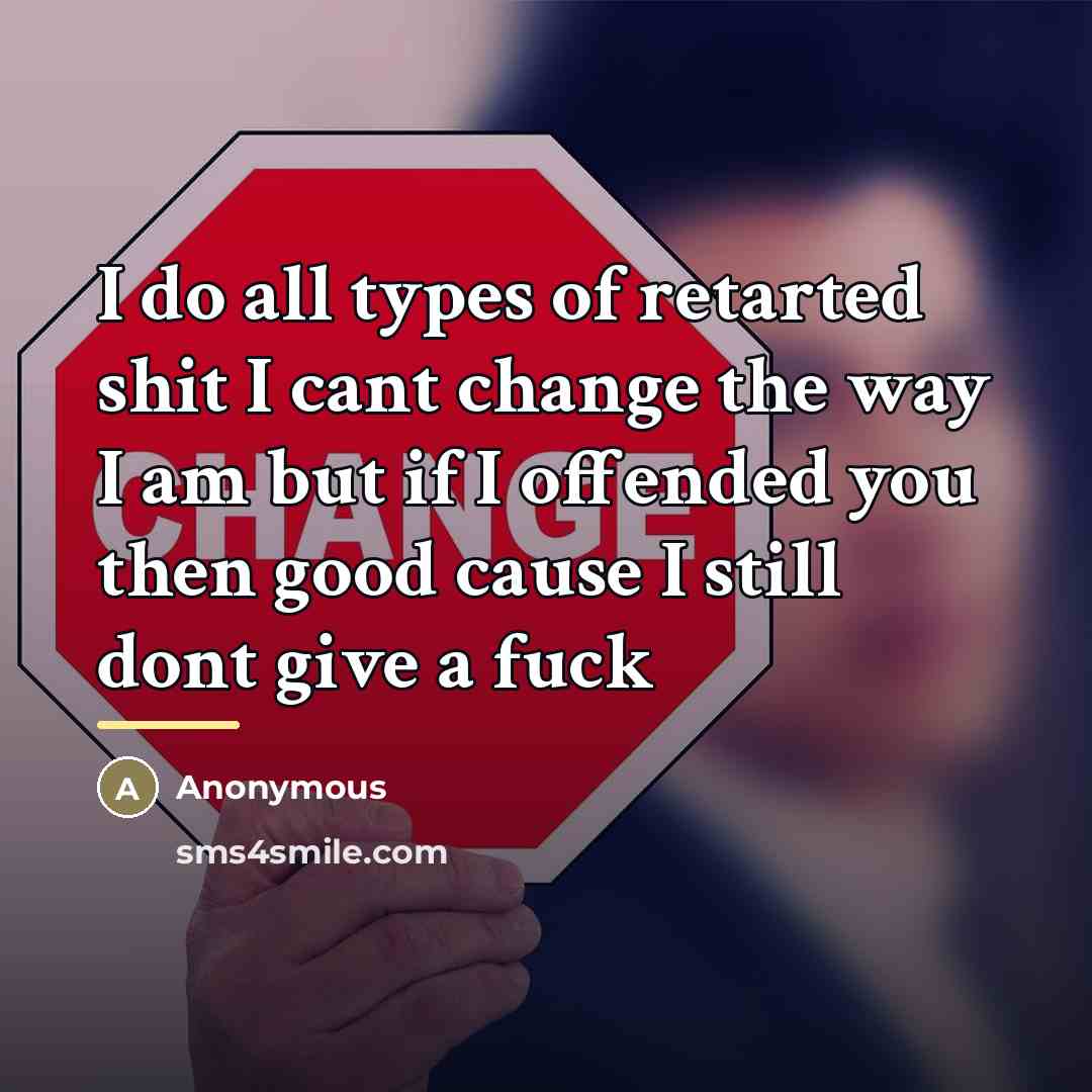 “I do all types of retarted shit I cant change the way I am but if I offended you then good cause I still dont give a fuck” quote by Anonymous