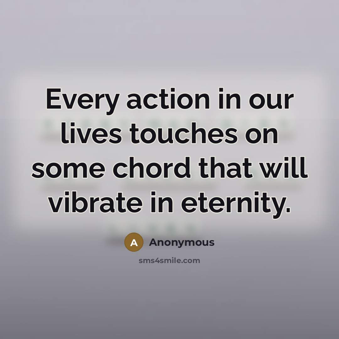 “Every action in our lives touches on some chord that…” quote by Anonymous