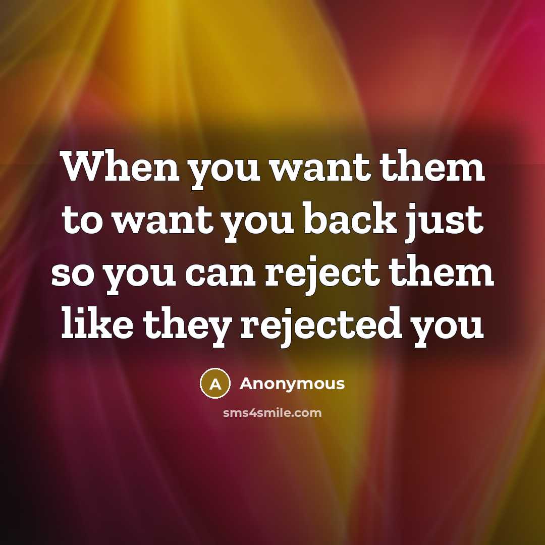 “When you want them to want you back just so you can reject them like they rejected you” quote by Anonymous