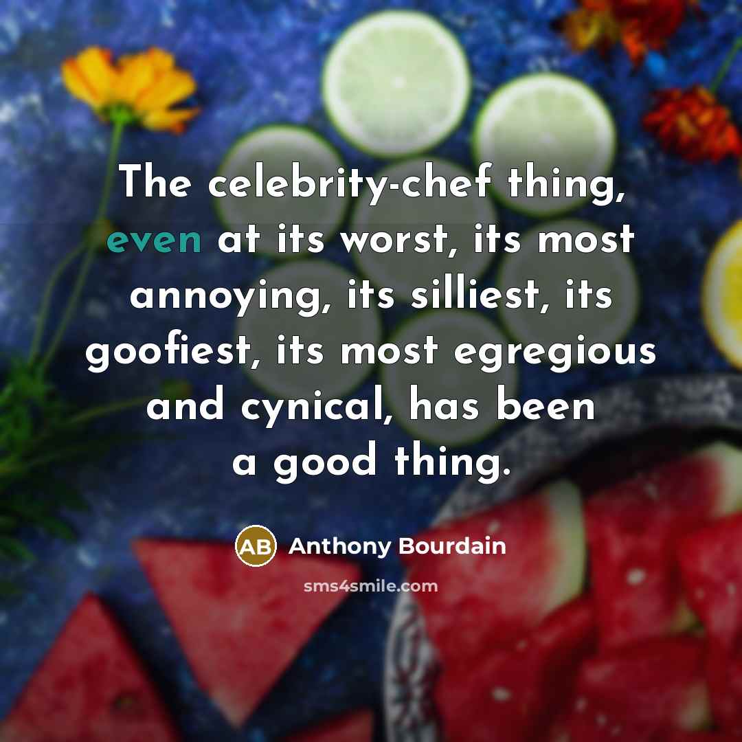 “The celebrity-chef thing, even at its worst, its most annoying,…” quote by Anthony Bourdain