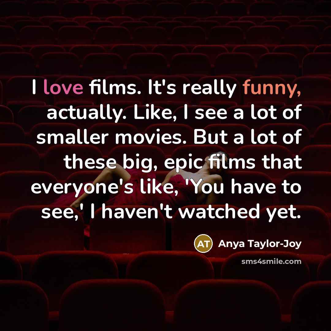 “I love films. It's really funny, actually. Like, I see…” quote by Anya Taylor-Joy