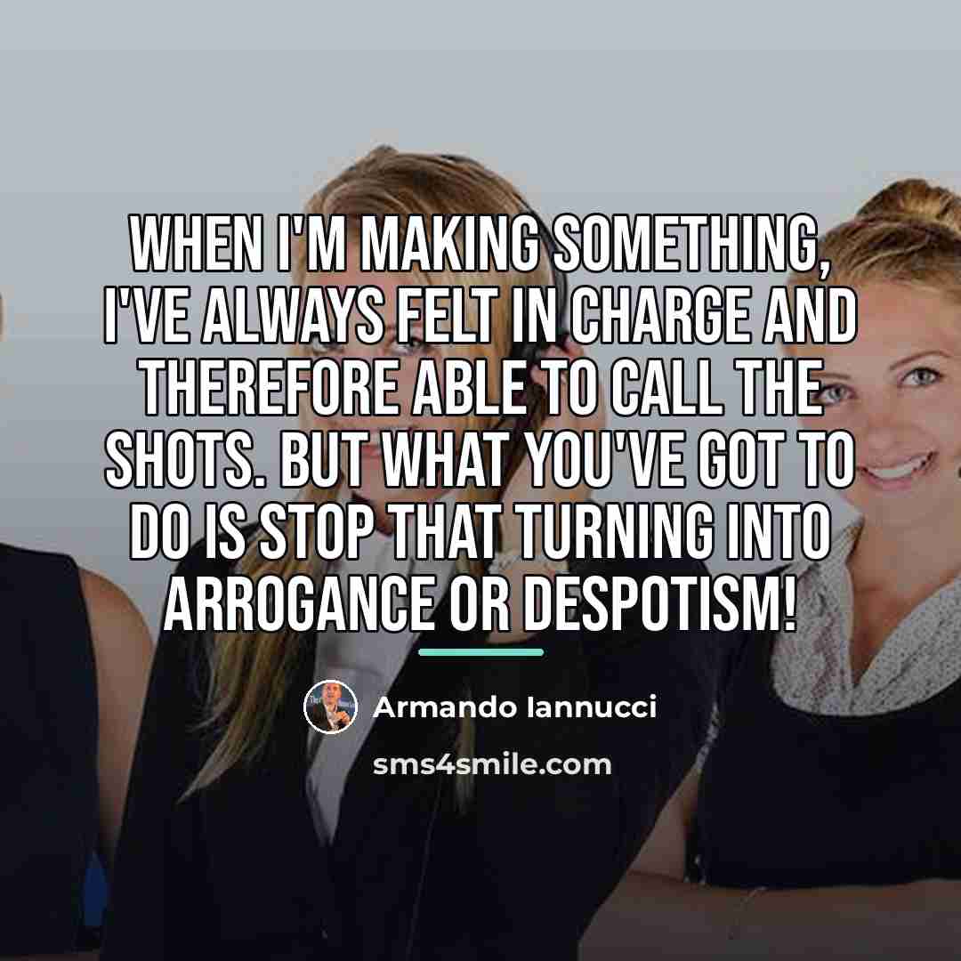 “When I'm making something, I've always felt in charge and…” quote by Armando Iannucci