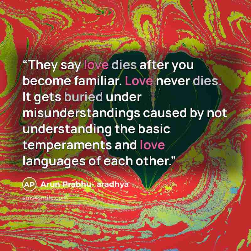 “They say love dies after you become familiar. Love never dies. It gets buried under misunderstandings caused by not understanding the basic temperaments and love languages of each other.” quote by Arun Prabhu- aradhya
