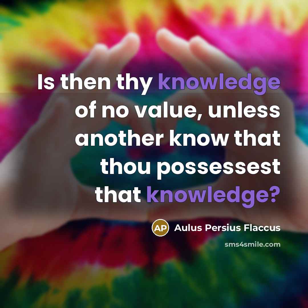 “Is then thy knowledge of no value, unless another know…” quote by Aulus Persius Flaccus