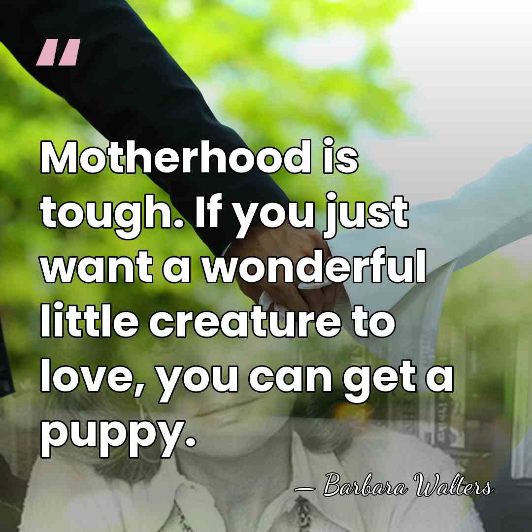 Motherhood is tough. If you just want a wonderful little creature to&hellip; - Barbara Walters
