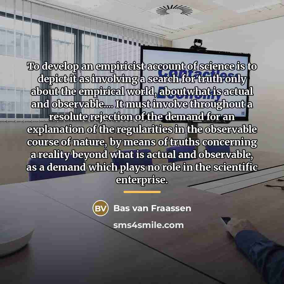 “To develop an empiricist account of science is to depict…” quote by Bas van Fraassen