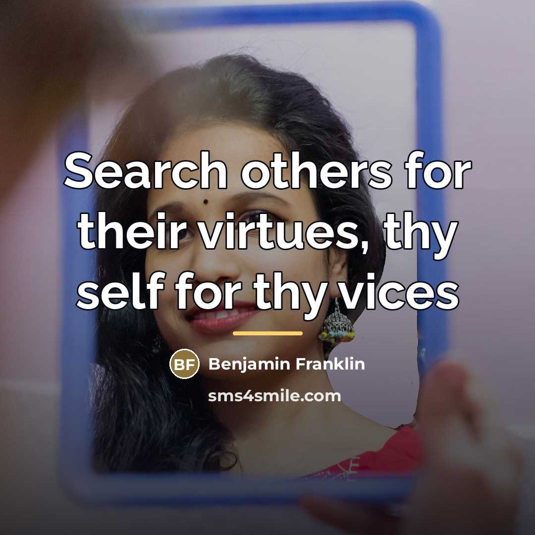 “Search others for their virtues, thy self for thy vices…” quote by Benjamin Franklin