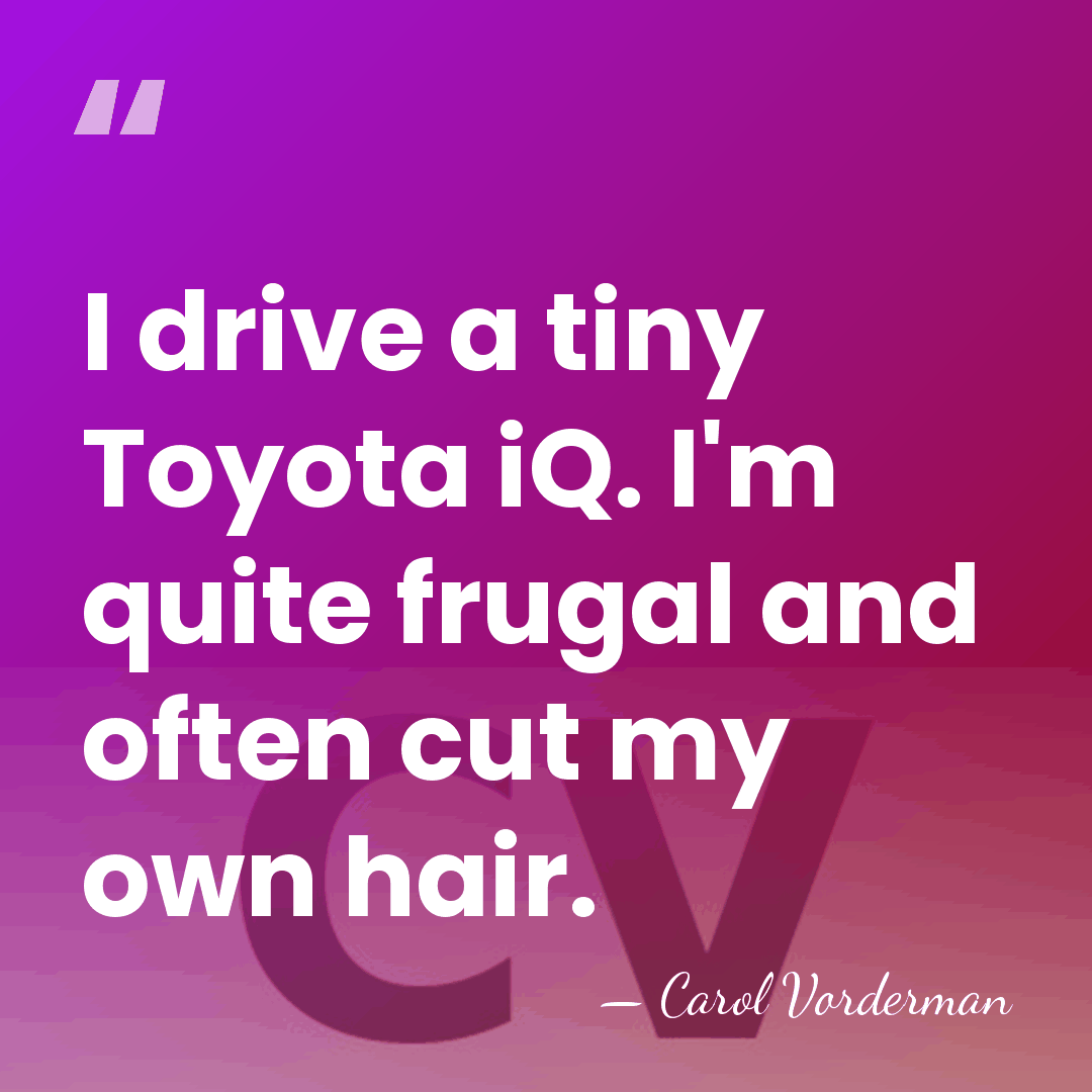 I drive a tiny Toyota iQ. I'm quite frugal and often cut&hellip; - Carol Vorderman