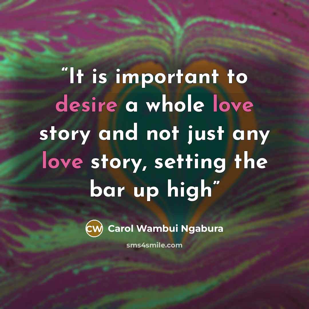“It is important to desire a whole love story and not just any love story, setting the bar up high” quote by Carol Wambui Ngabura