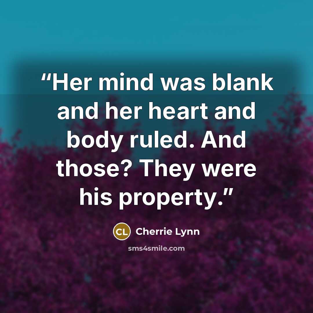 “Her mind was blank and her heart and body ruled. And those? They were his property.” quote by Cherrie Lynn