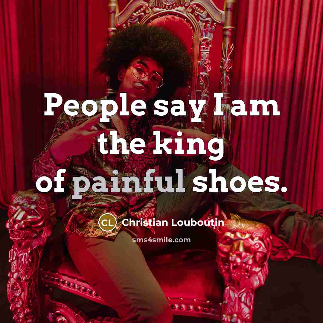 “People say I am the king of painful shoes.…” quote by Christian Louboutin