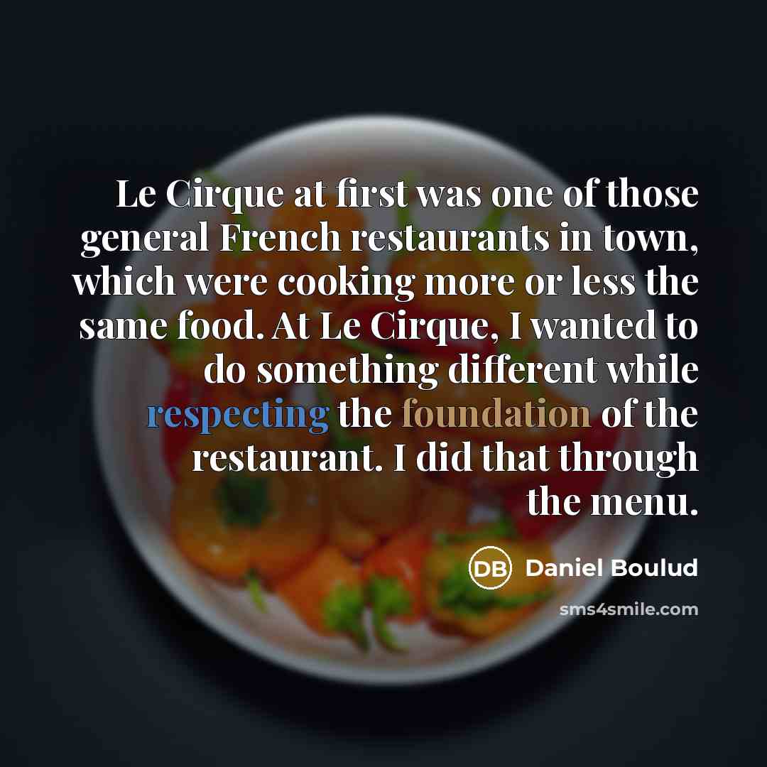 “Le Cirque at first was one of those general French restaurants in town, which were cooking more or less the same food. At Le Cirque, I wanted to do something different while respecting the foundation of the restaurant. I did that through the menu.” quote by Daniel Boulud