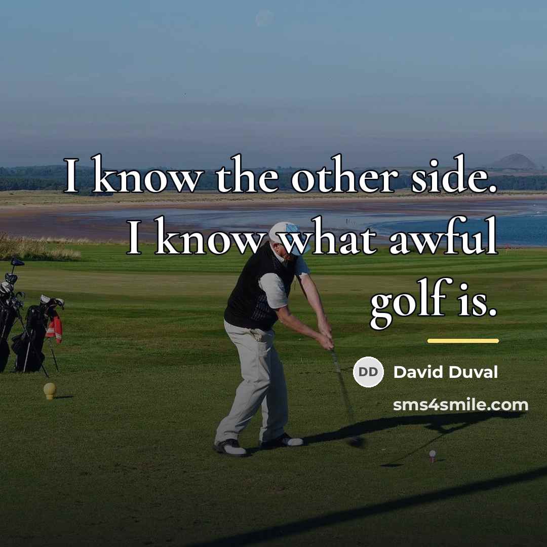 “I know the other side. I know what awful golf…” quote by David Duval