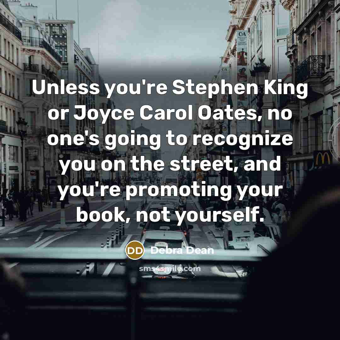 “Unless you're Stephen King or Joyce Carol Oates, no one's…” quote by Debra Dean