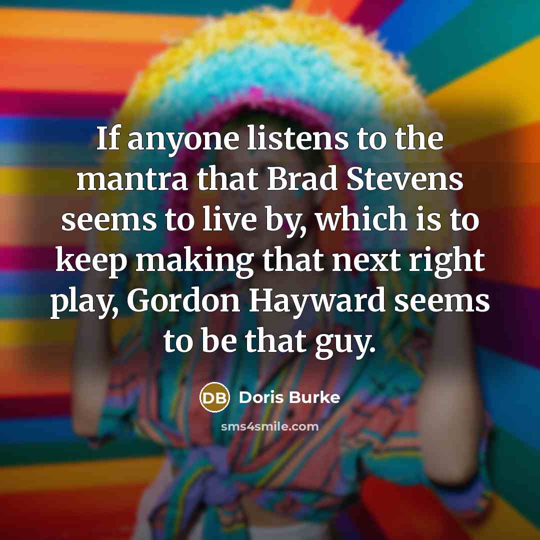 “If anyone listens to the mantra that Brad Stevens seems…” quote by Doris Burke