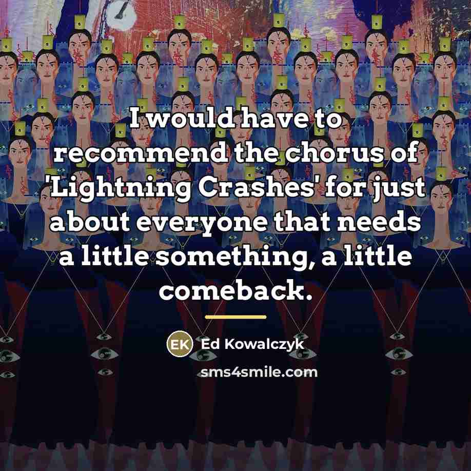 “I would have to recommend the chorus of 'Lightning Crashes'…” quote by Ed Kowalczyk