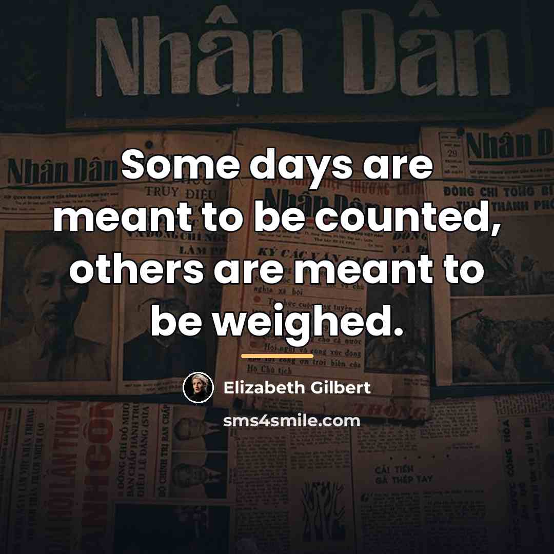 “Some days are meant to be counted, others are meant…” quote by Elizabeth Gilbert