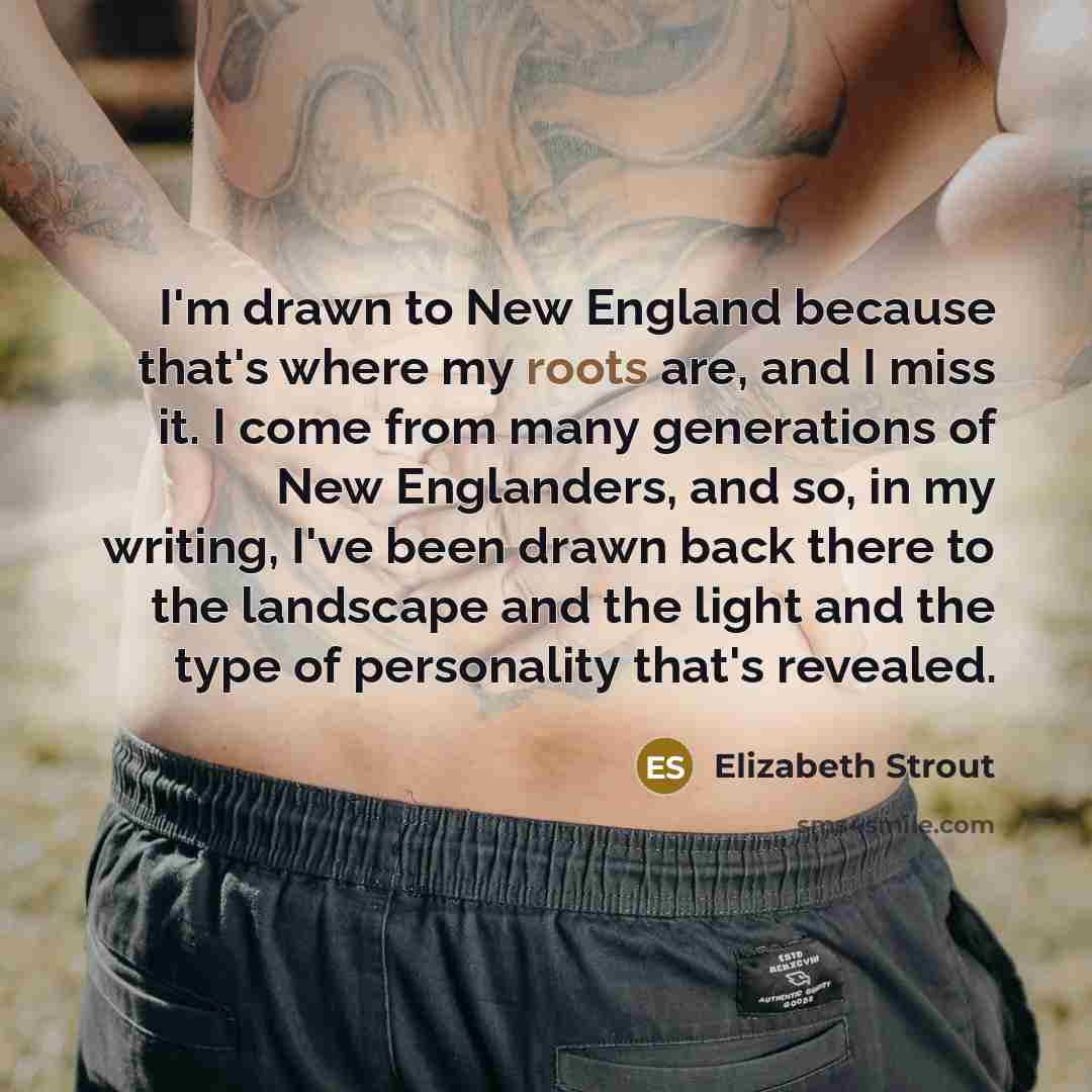 “I'm drawn to New England because that's where my roots…” quote by Elizabeth Strout