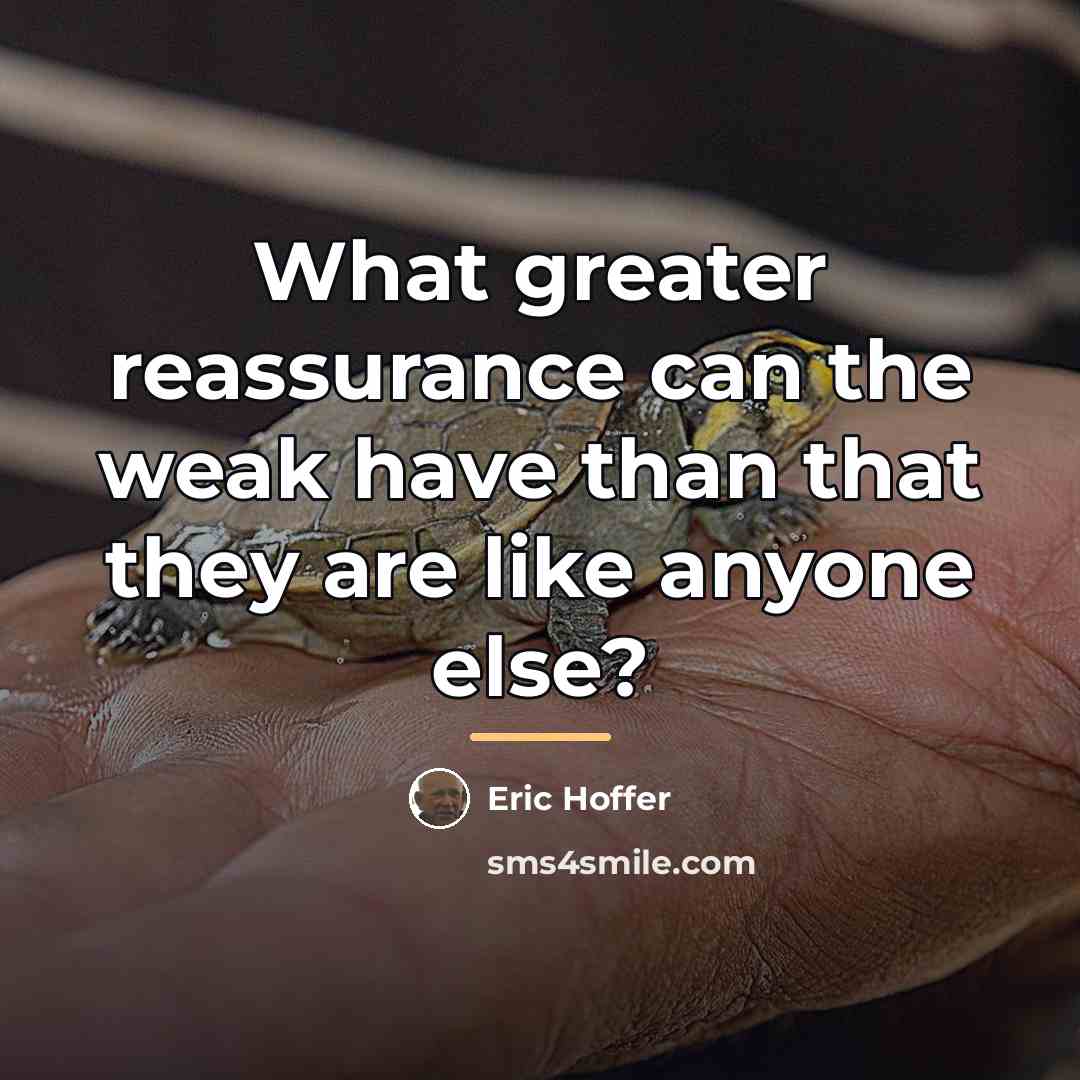 “What greater reassurance can the weak have than that they…” quote by Eric Hoffer