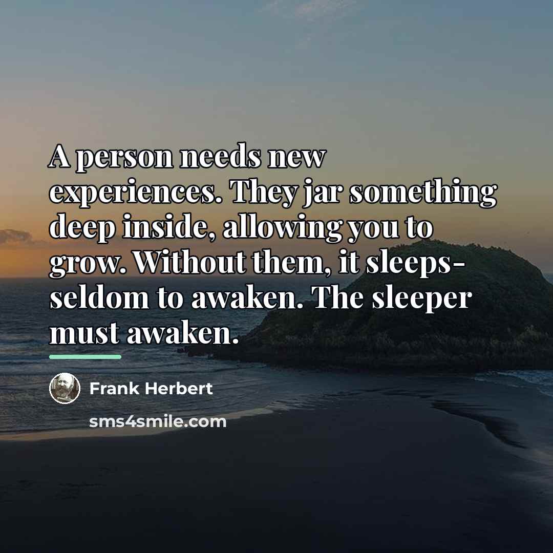 “A person needs new experiences. They jar something deep inside,…” quote by Frank Herbert