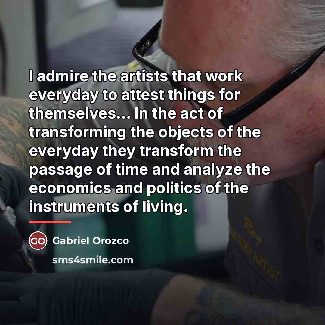 “I admire the artists that work everyday to attest things…” quote by Gabriel Orozco