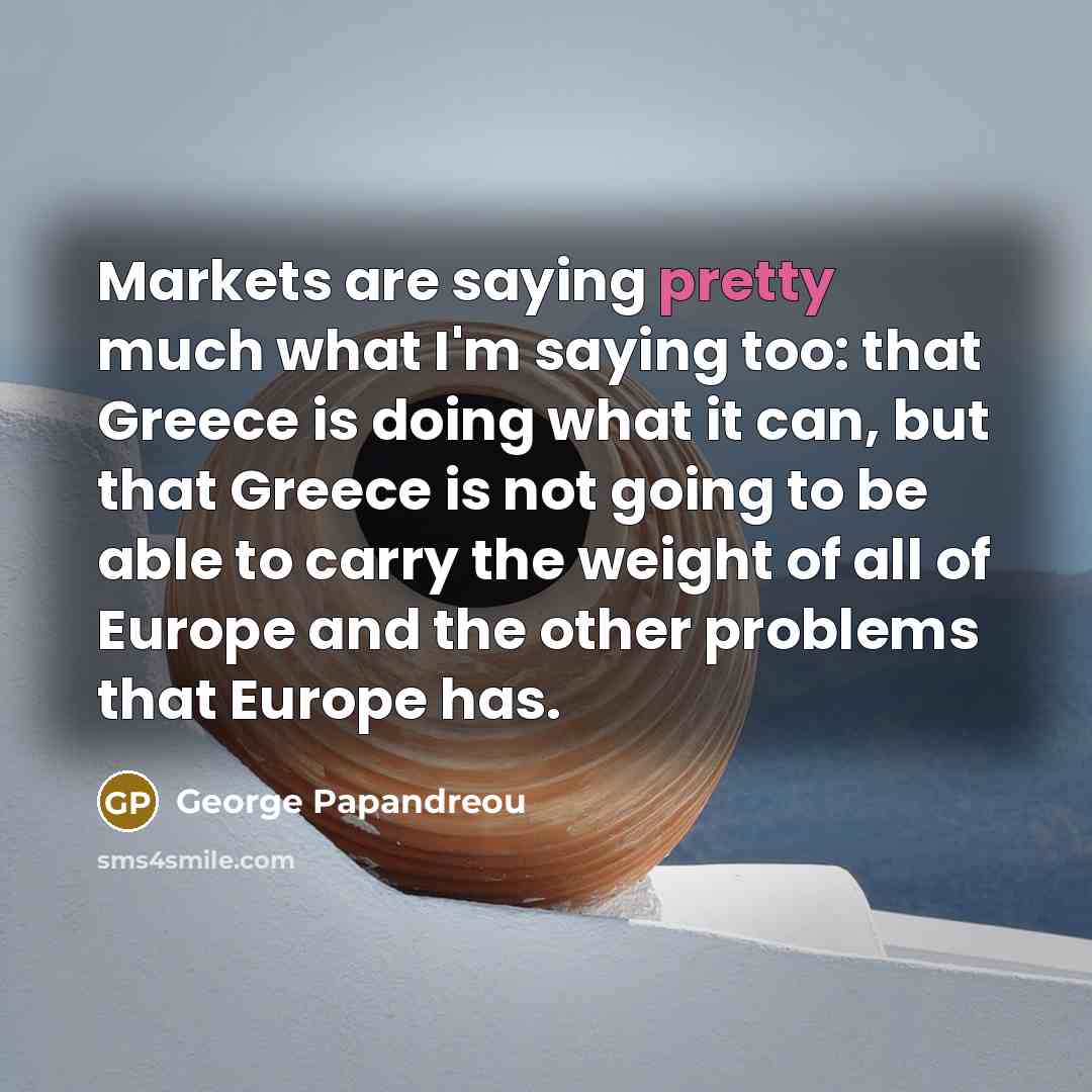 “Markets are saying pretty much what I'm saying too: that…” quote by George Papandreou