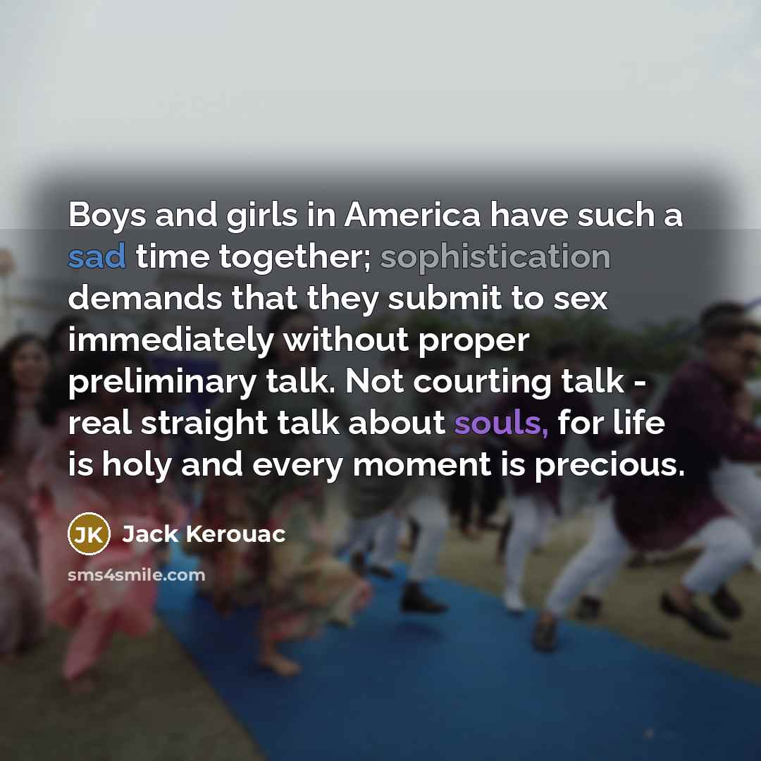 “Boys and girls in America have such a sad time…” quote by Jack Kerouac