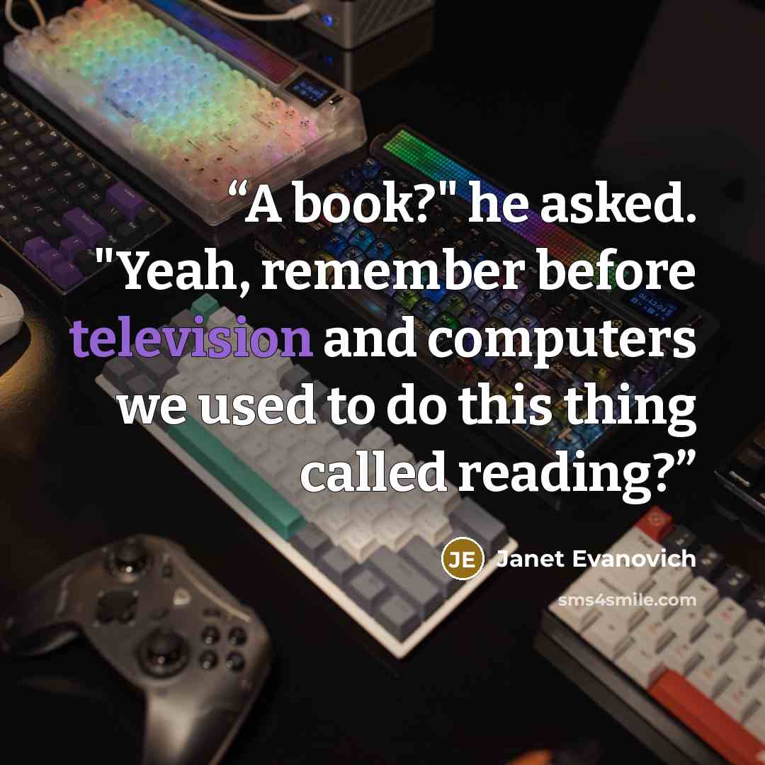 “A book?" he asked. "Yeah, remember before television and computers we used to do this thing called reading?” quote by Janet Evanovich