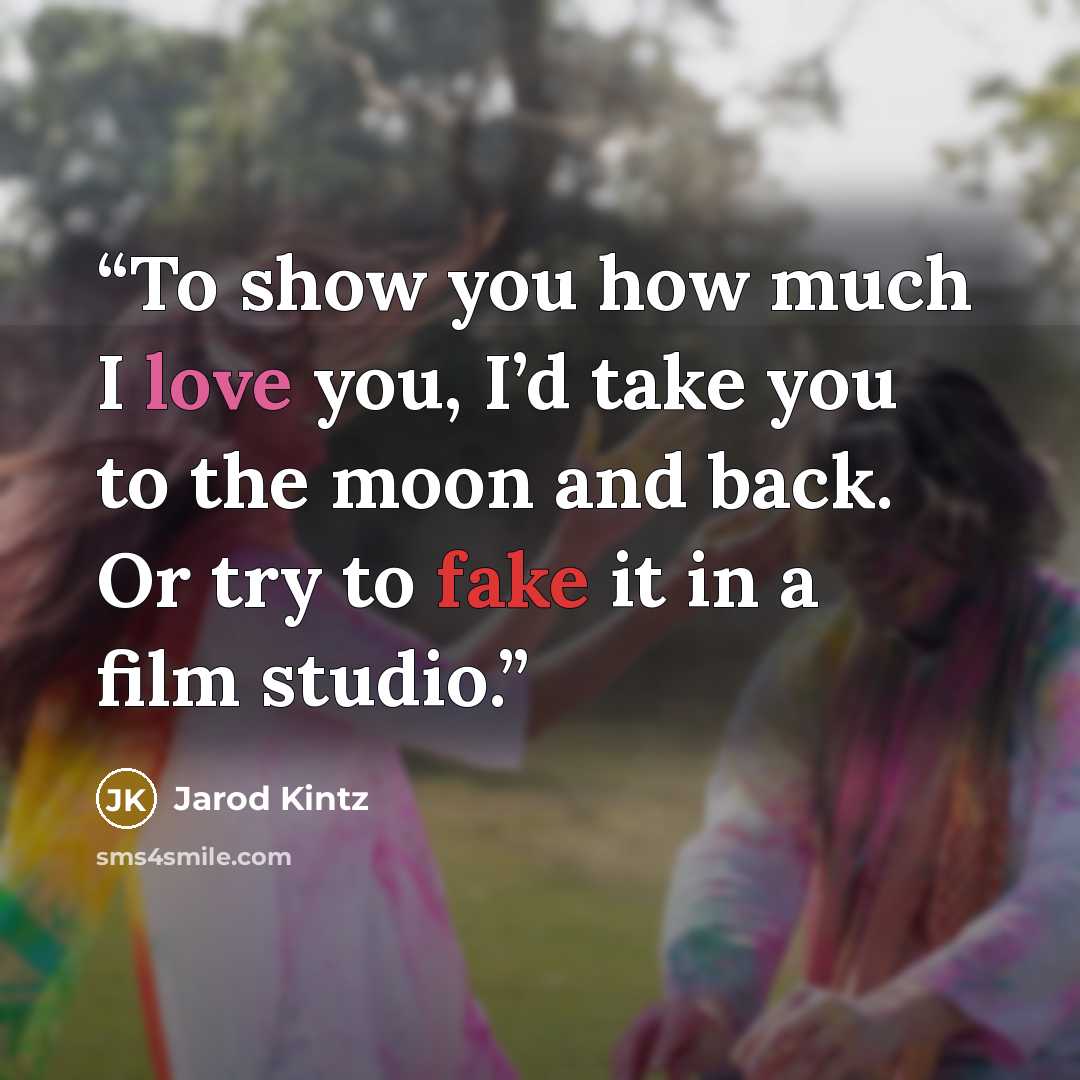 “To show you how much I love you, I’d take you to the moon and back. Or try to fake it in a film studio.” quote by Jarod Kintz