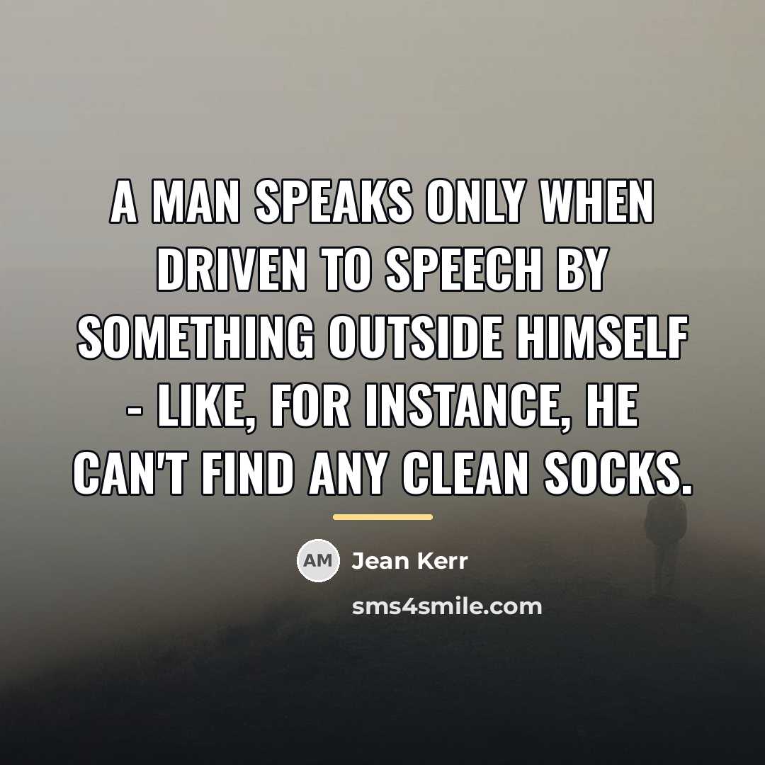 “A man speaks only when driven to speech by something…” quote by Jean Kerr