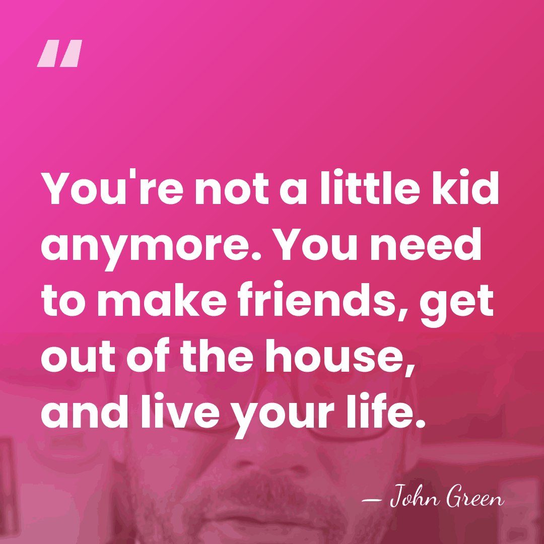 You're not a little kid anymore. You need to make friends, get&hellip; - John Green