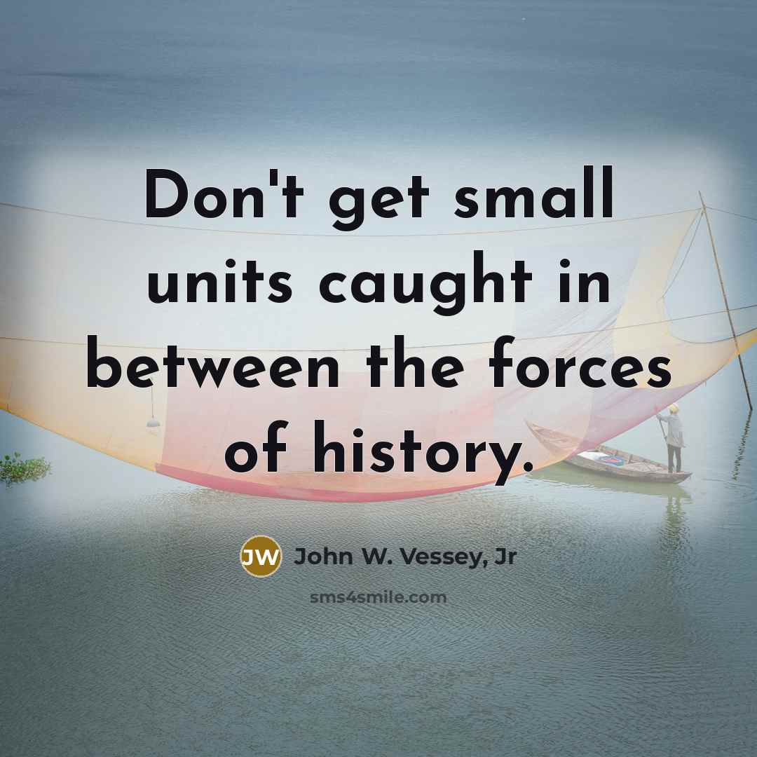 “Don't get small units caught in between the forces of…” quote by John W. Vessey, Jr