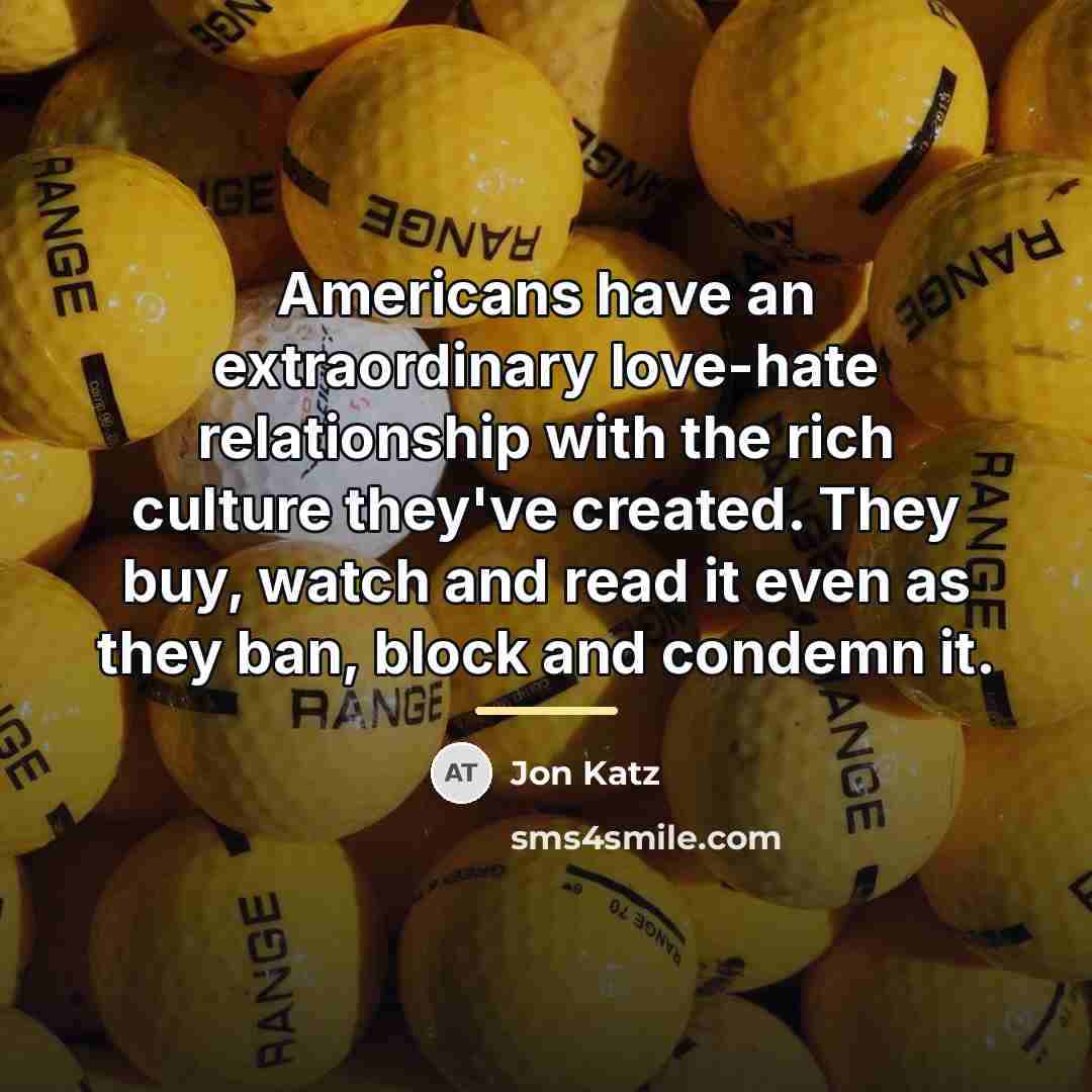 “Americans have an extraordinary love-hate relationship with the rich culture…” quote by Jon Katz