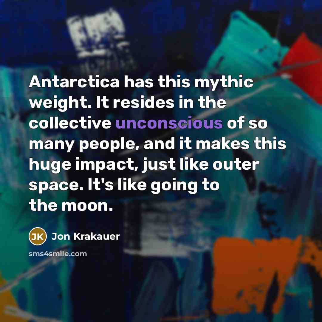 “Antarctica has this mythic weight. It resides in the collective…” quote by Jon Krakauer