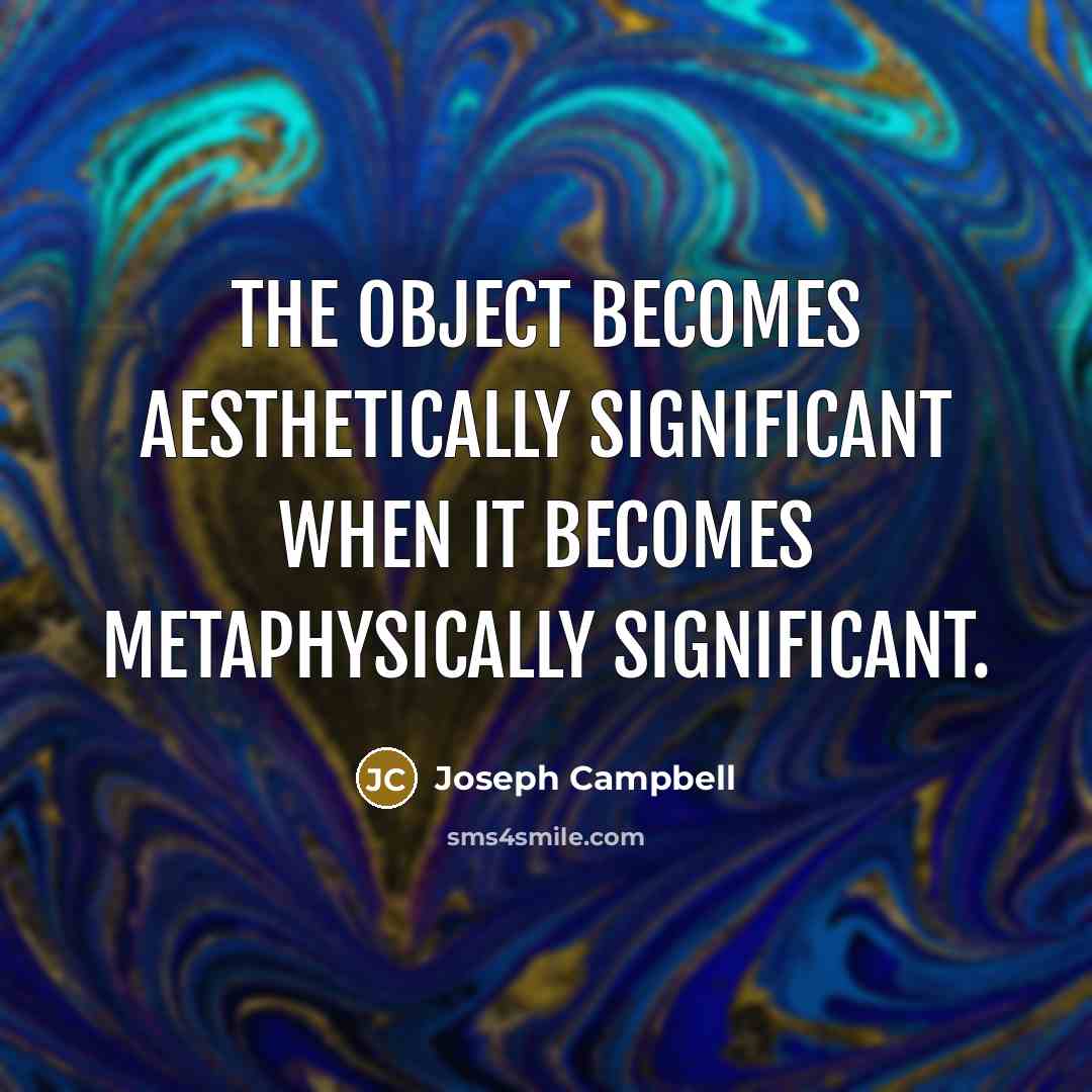 “The object becomes aesthetically significant when it becomes metaphysically significant.…” quote by Joseph Campbell