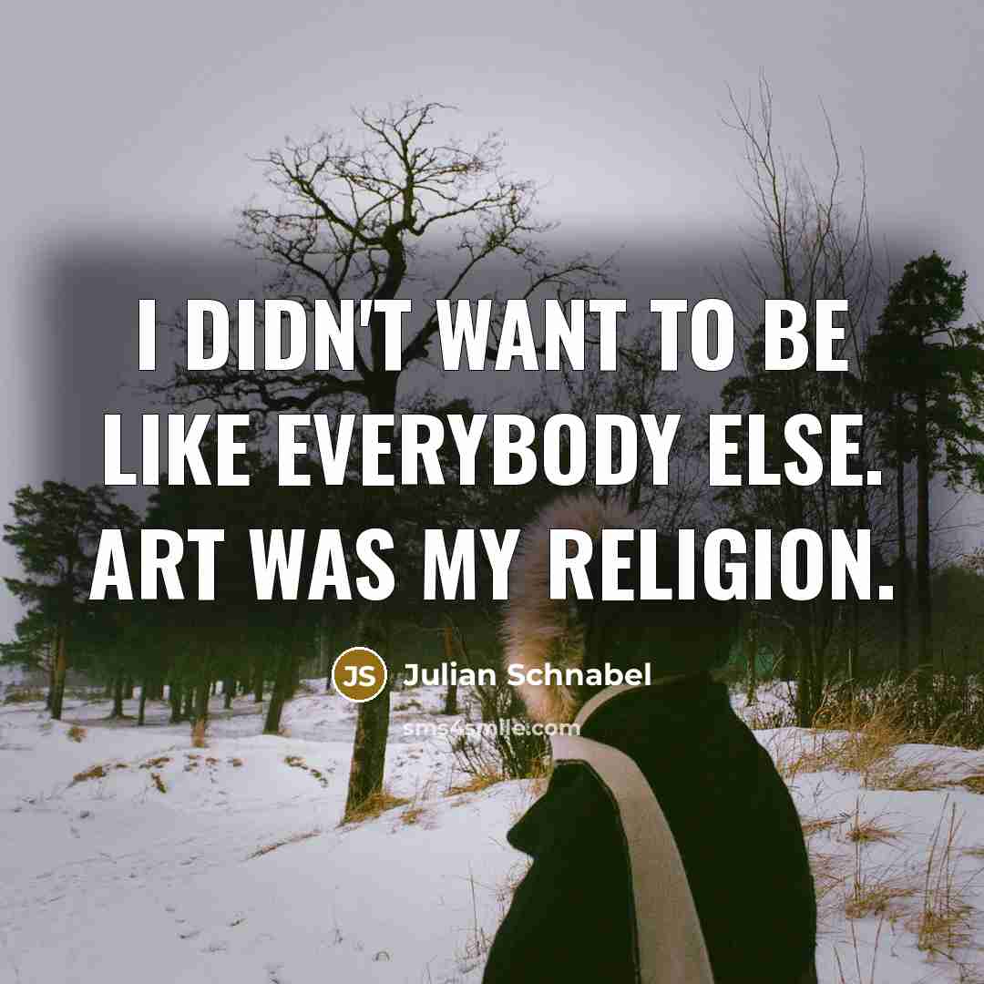 “I didn't want to be like everybody else. Art was…” quote by Julian Schnabel