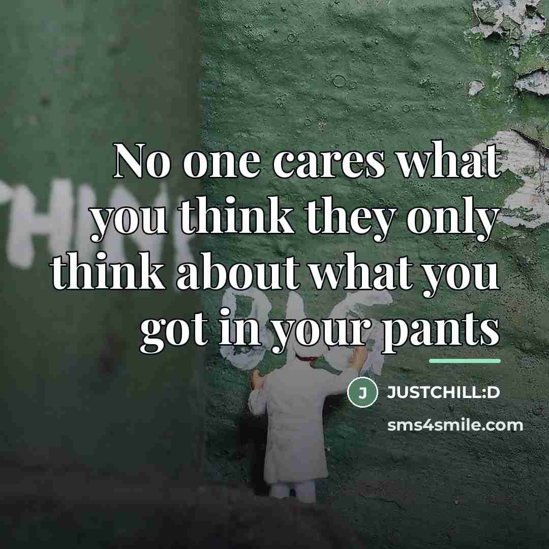 “No one cares what you think they only think about…” quote by JUSTCHILL:D
