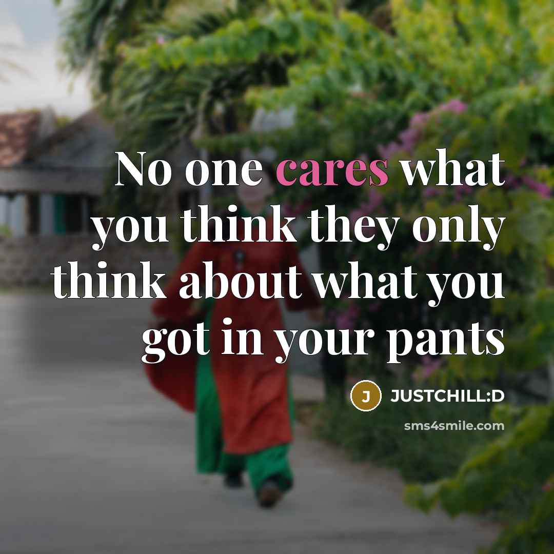 “No one cares what you think they only think about what you got in your pants” quote by JUSTCHILL:D