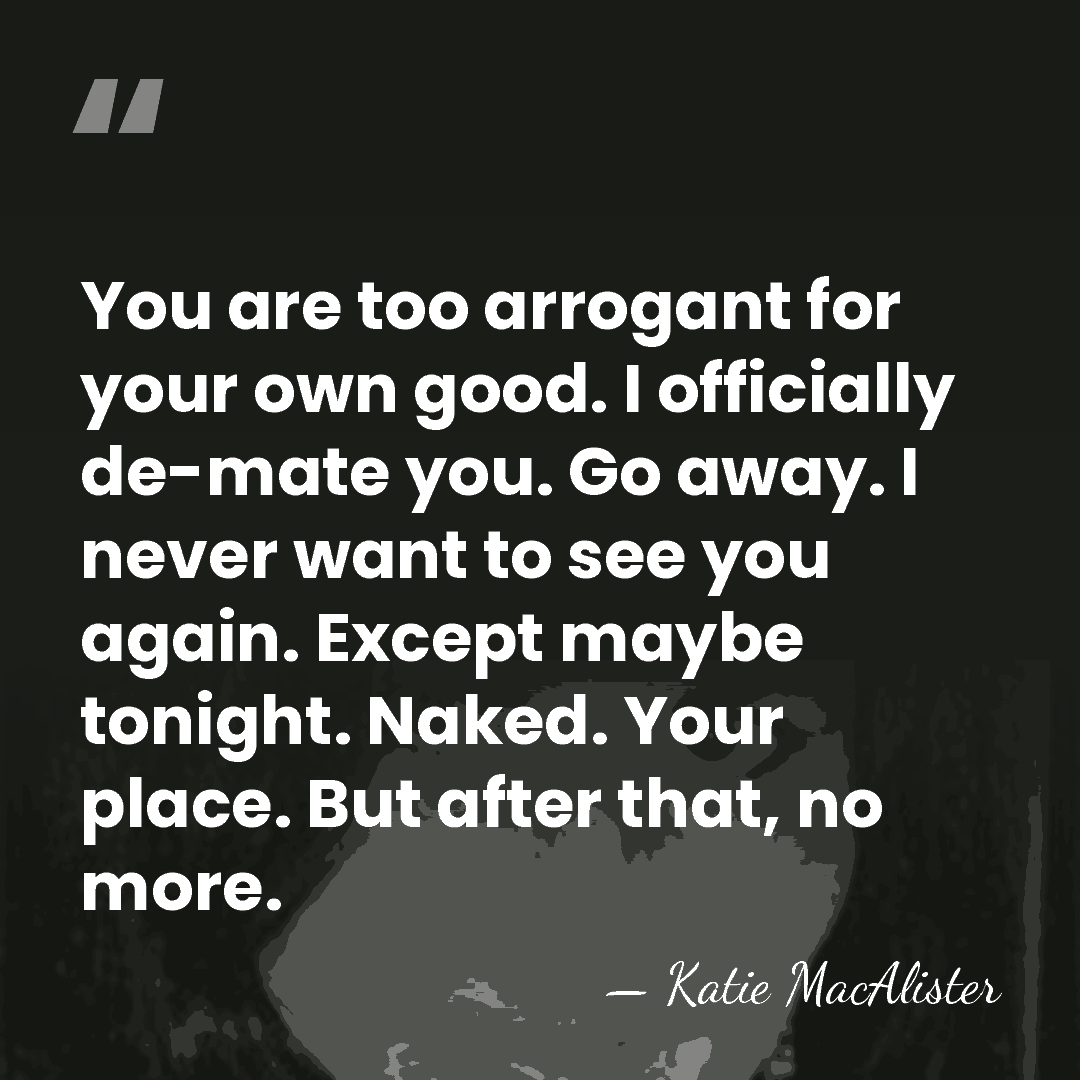 You are too arrogant for your own good. I officially de-mate you.&hellip; - Katie MacAlister