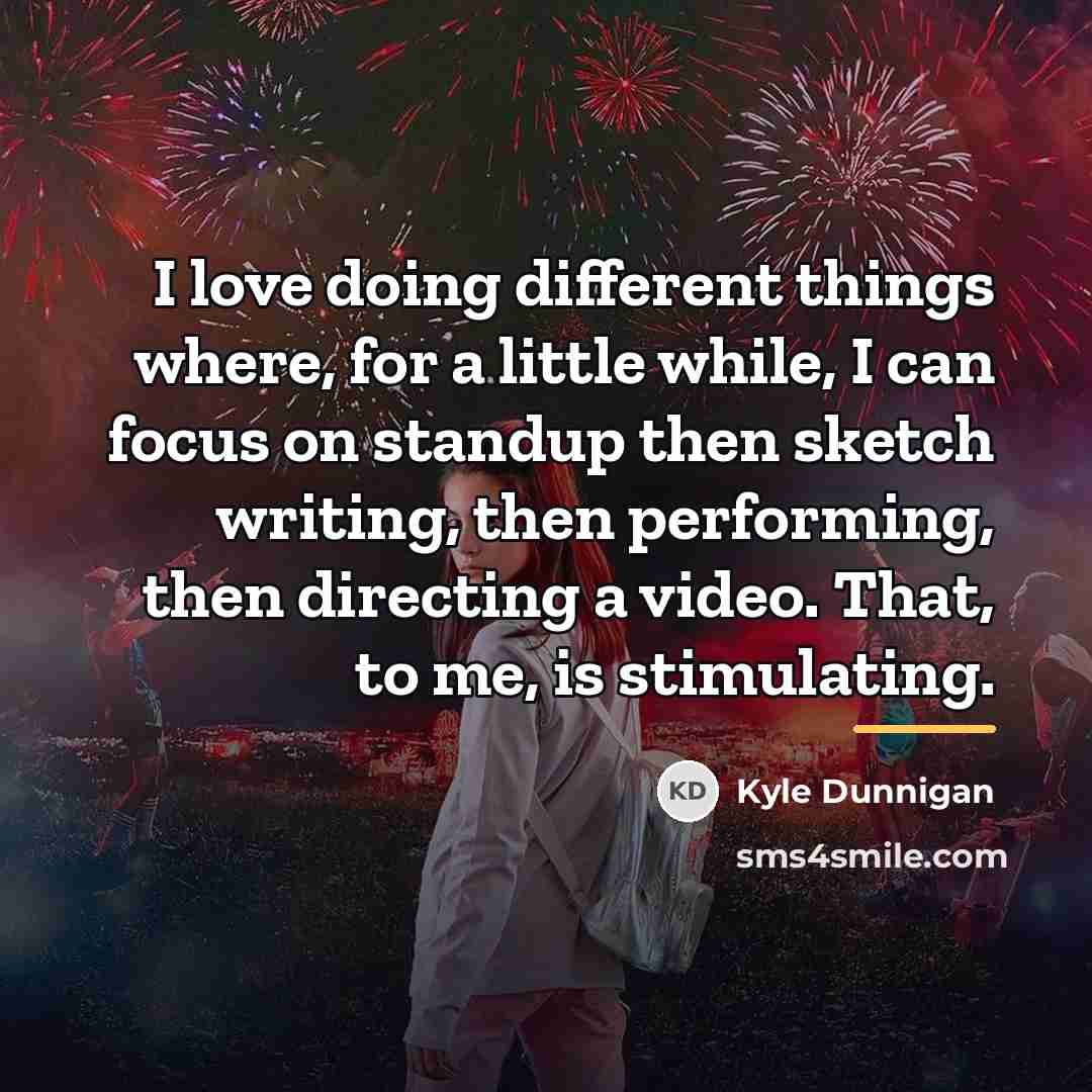 “I love doing different things where, for a little while,…” quote by Kyle Dunnigan