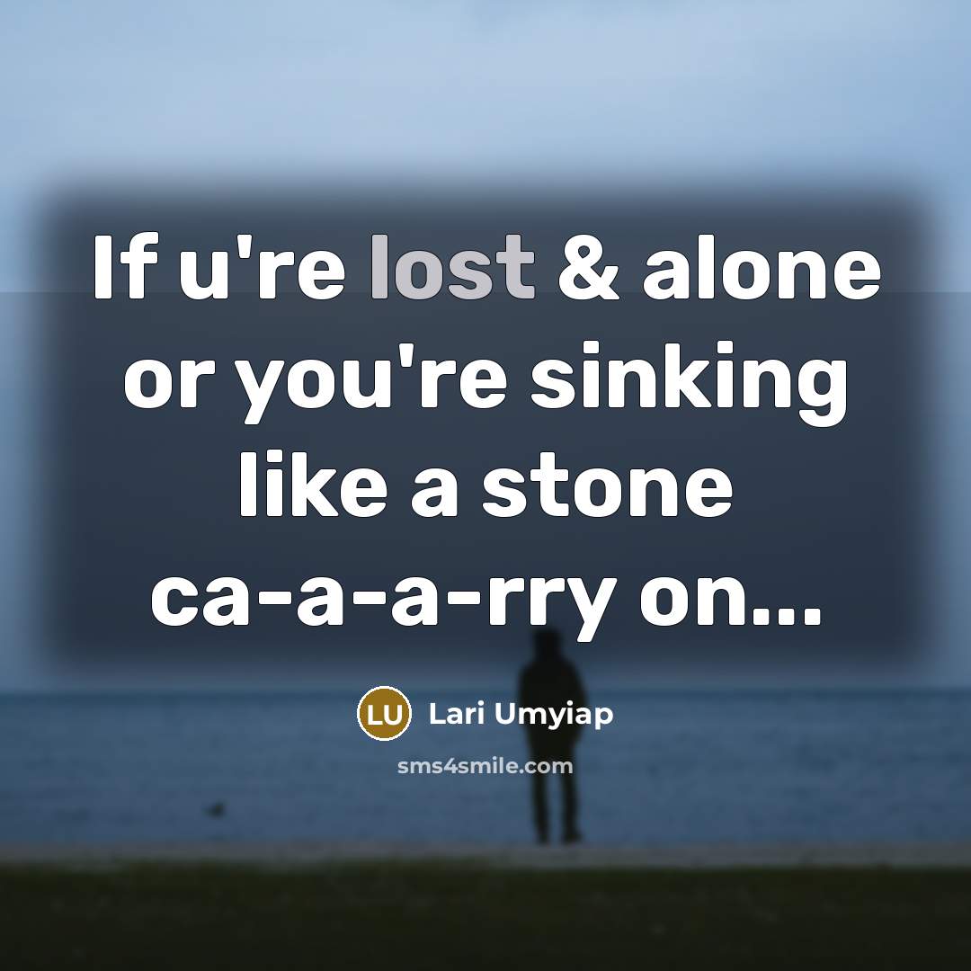 “If u're lost & alone or you're sinking like a stone ca-a-a-rry on...” quote by Lari Umyiap