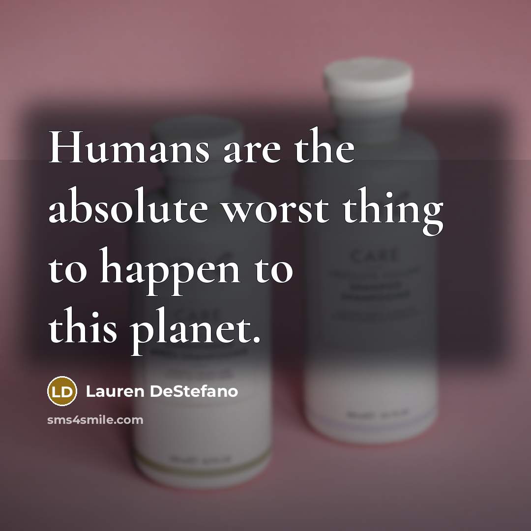 “Humans are the absolute worst thing to happen to this…” quote by Lauren DeStefano