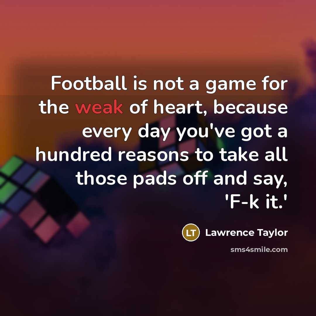 “Football is not a game for the weak of heart,…” quote by Lawrence Taylor