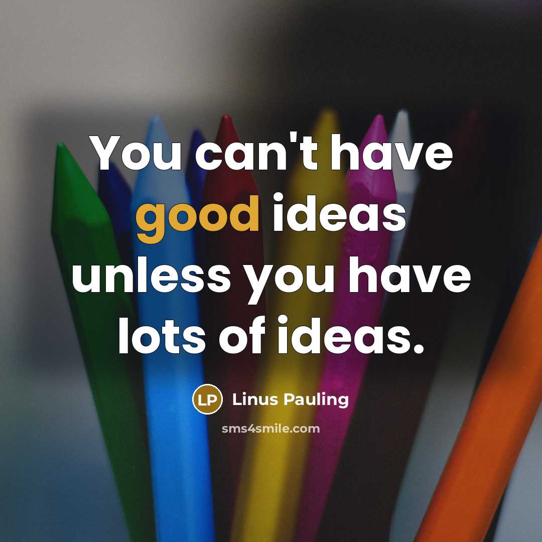 “You can't have good ideas unless you have lots of ideas.” quote by Linus Pauling