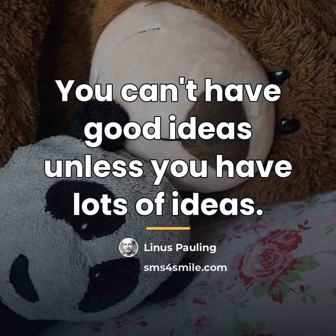 “You can't have good ideas unless you have lots of…” quote by Linus Pauling