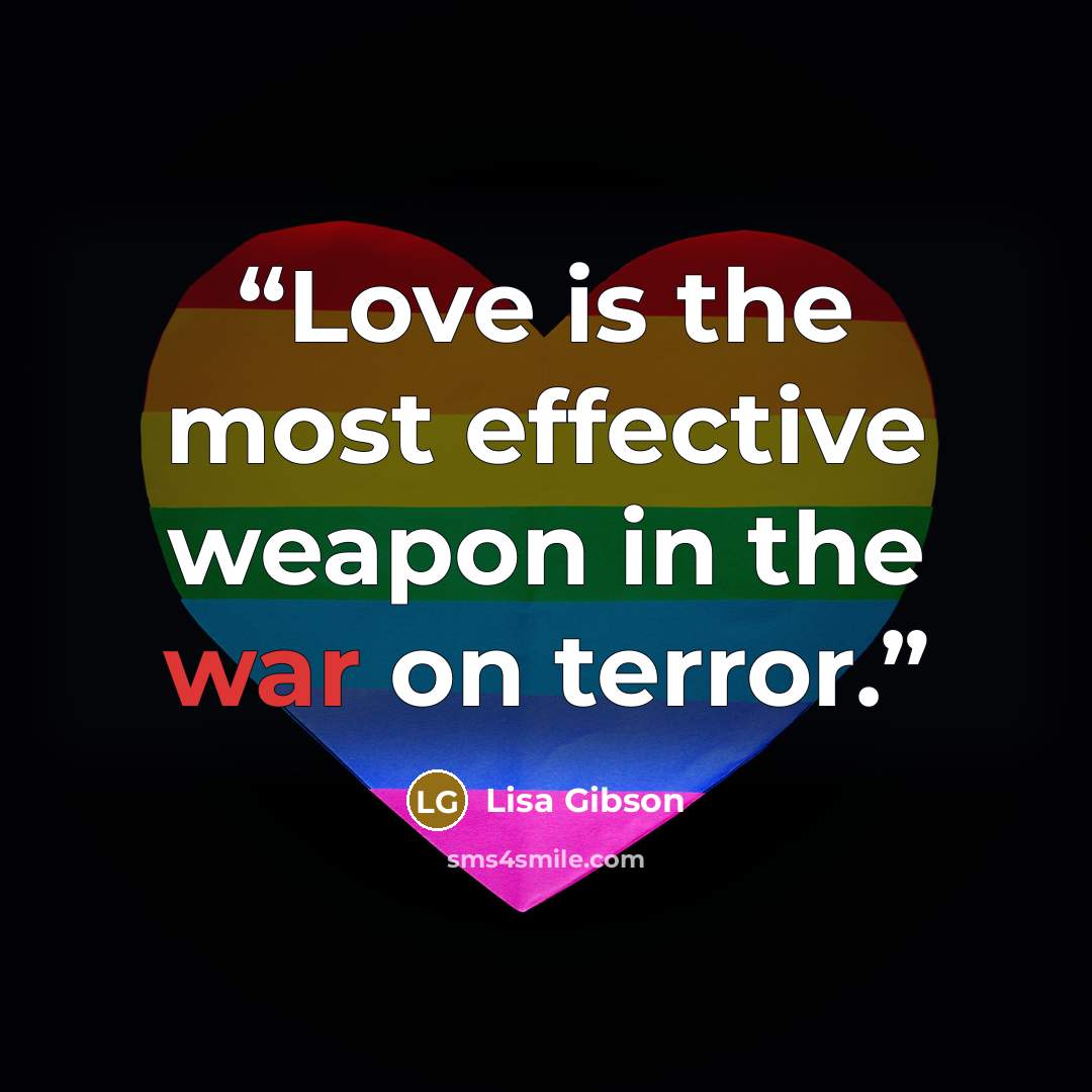“Love is the most effective weapon in the war on terror.” quote by Lisa Gibson